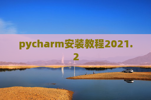 pycharm安装教程2021.2 pycharm安装教程2021.2